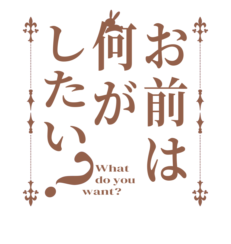 お前は何がしたい？What do you  want?