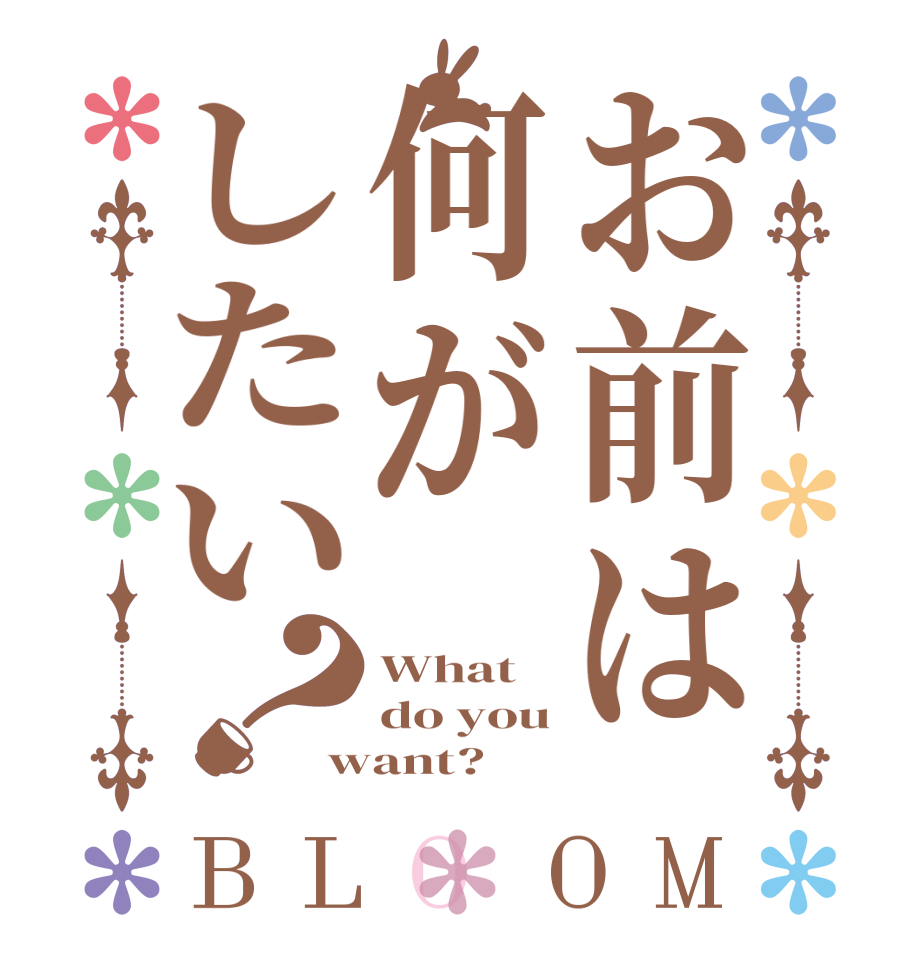 お前は何がしたい？BLOOM What do you want?
