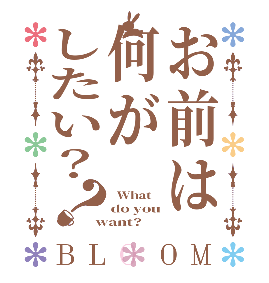 お前は何がしたい？？BLOOM   What    do you want?