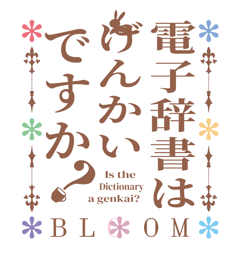 電子辞書はげんかいですか？BLOOM   Is the    Dictionary  a genkai?  
