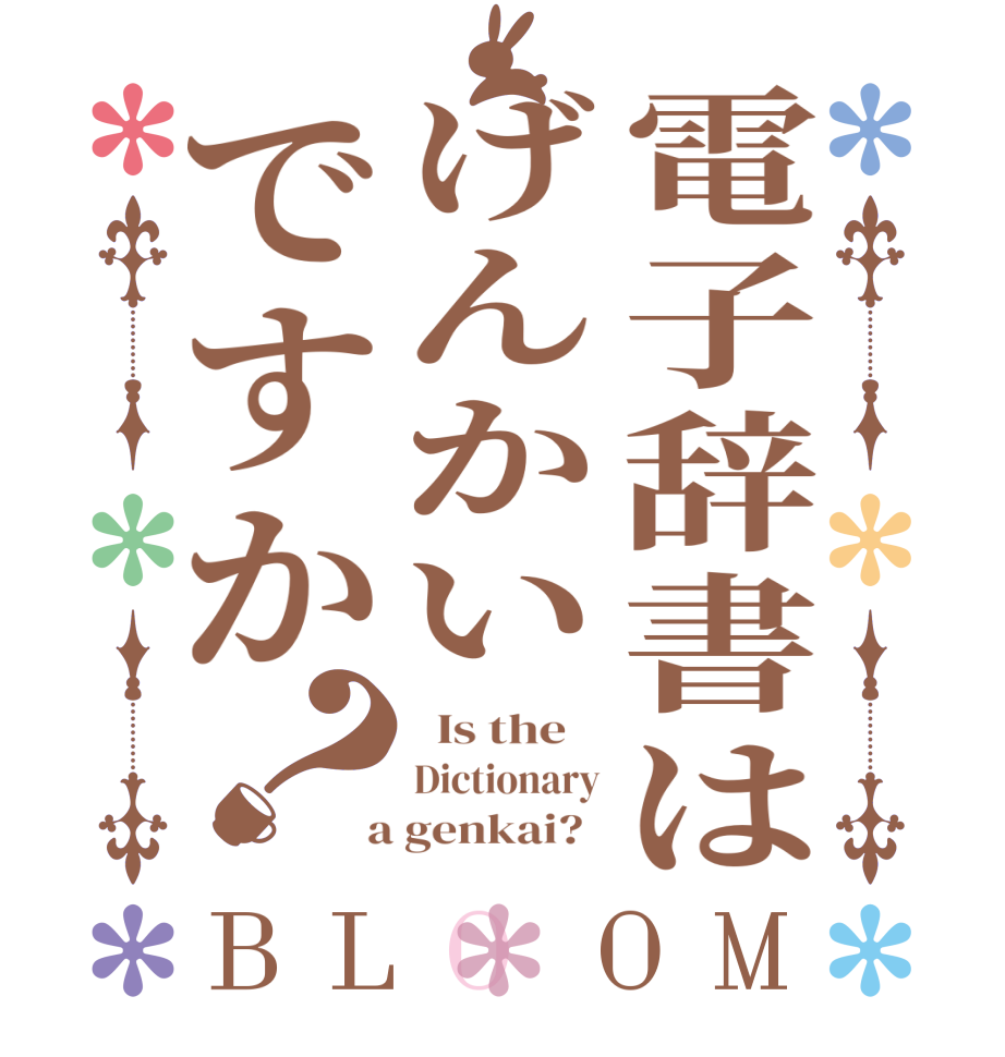 電子辞書はげんかいですか？BLOOM   Is the    Dictionary  a genkai?  