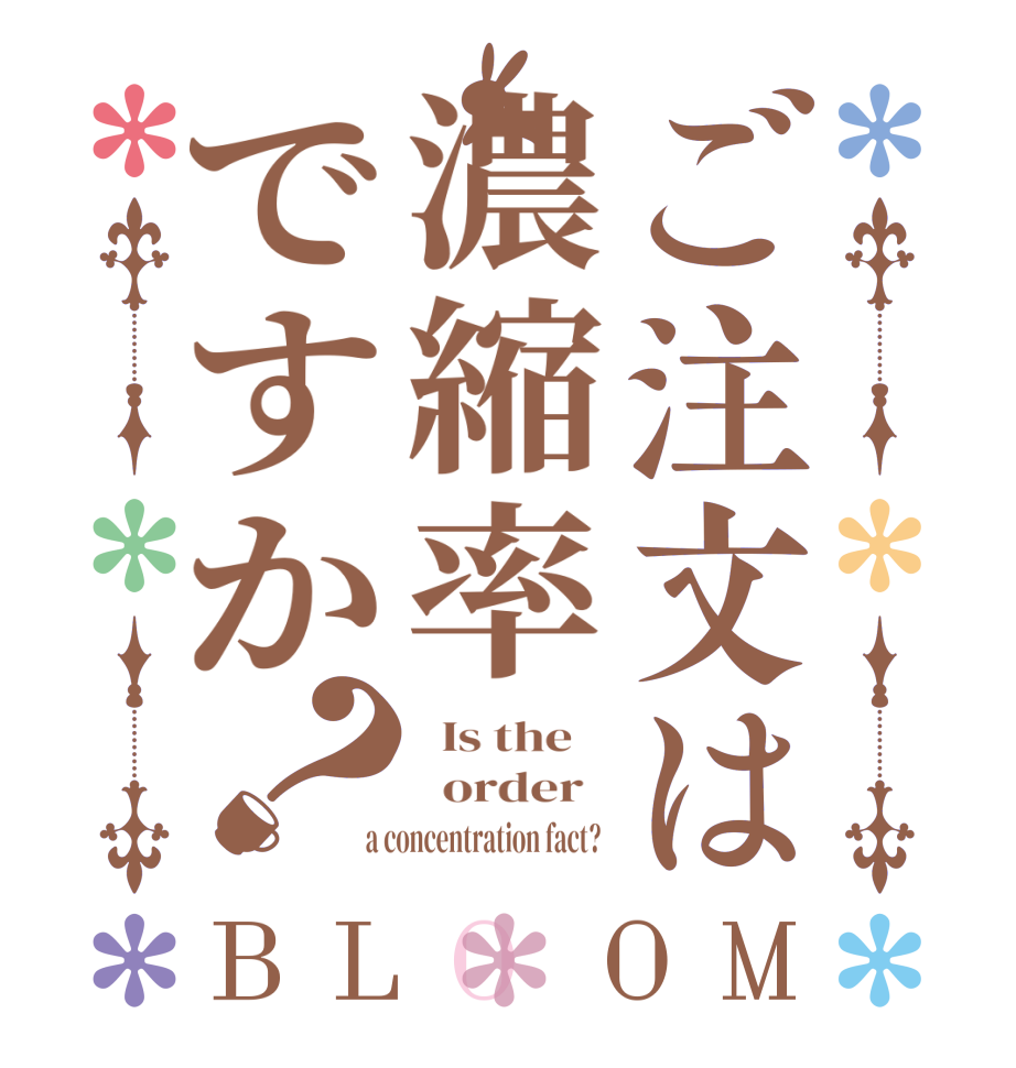 ご注文は濃縮率ですか？BLOOM   Is the      order    a concentration fact?  