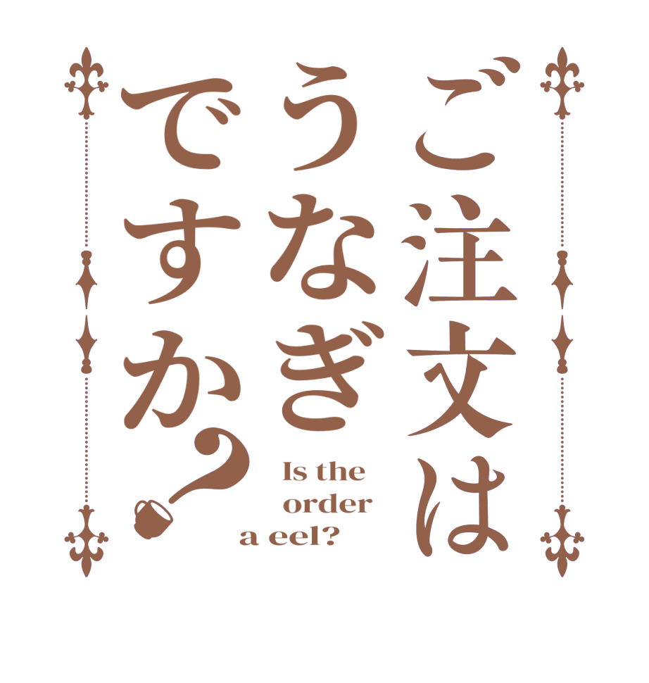 ご注文はうなぎですか？  Is the      order    a eel?  