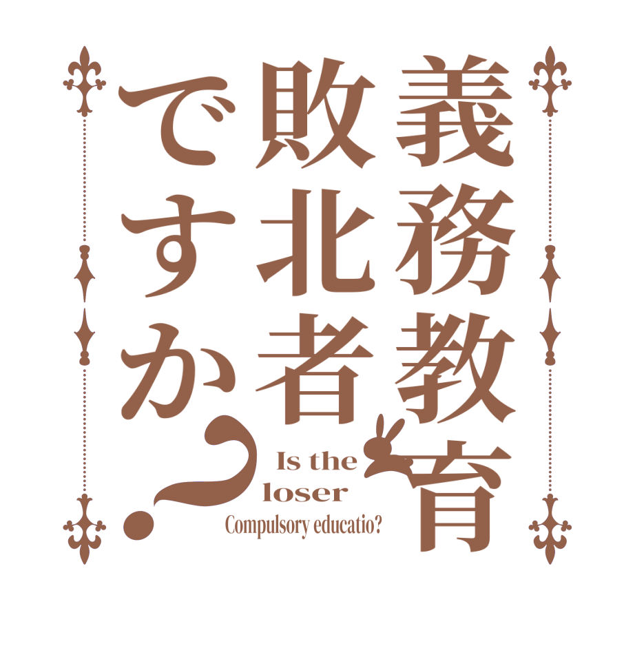 義務教育敗北者ですか？  Is the    loser Compulsory educatio?