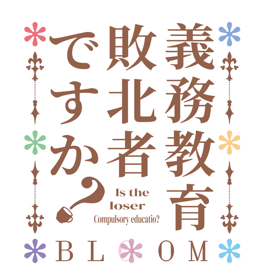 義務教育敗北者ですか？BLOOM   Is the    loser Compulsory educatio?