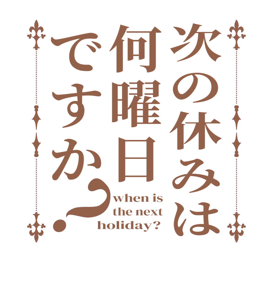次の休みは何曜日ですか？when is the next holiday? 