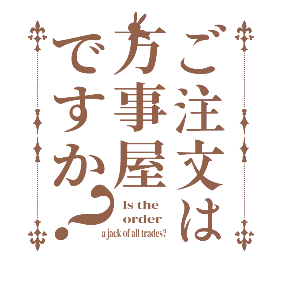 ご注文は万事屋ですか？  Is the      order    a jack of all trades?  