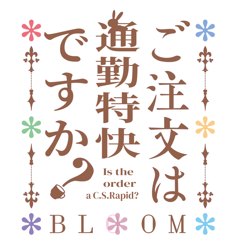 ご注文は通勤特快ですか？BLOOM   Is the      order    a C.S.Rapid?  