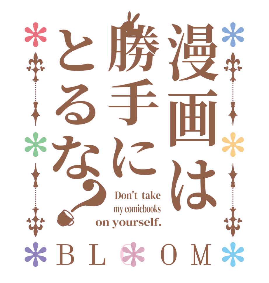 漫画は勝手にとるな？BLOOM   Don't  take   my comicbooks on yourself.