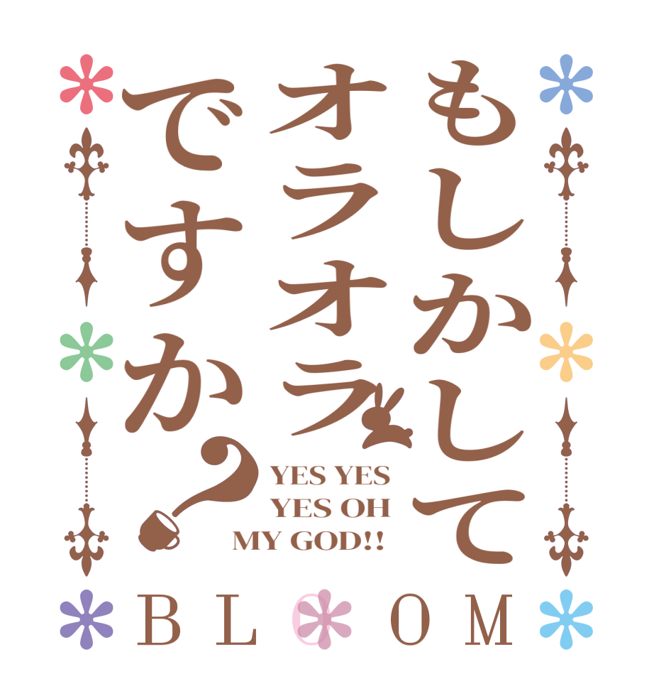 もしかしてオラオラですか？BLOOM YES YES YES OH MY GOD!! 