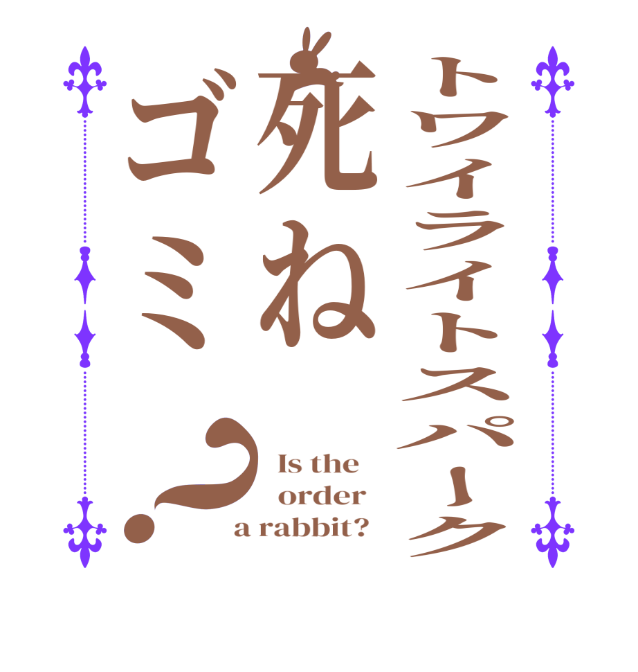 トワイライトスパーク死ねゴミ？  Is the      order    a rabbit?  