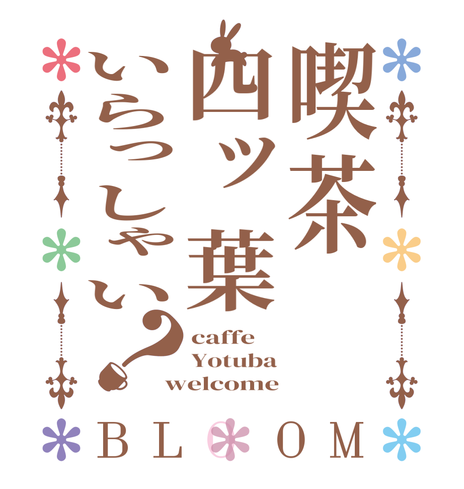 喫茶四ッ葉いらっしゃい？BLOOM caffe Yotuba welcome