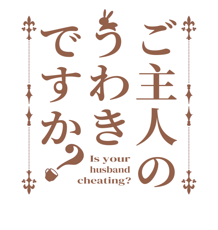 ご主人のうわきですか？Is your husband cheating?