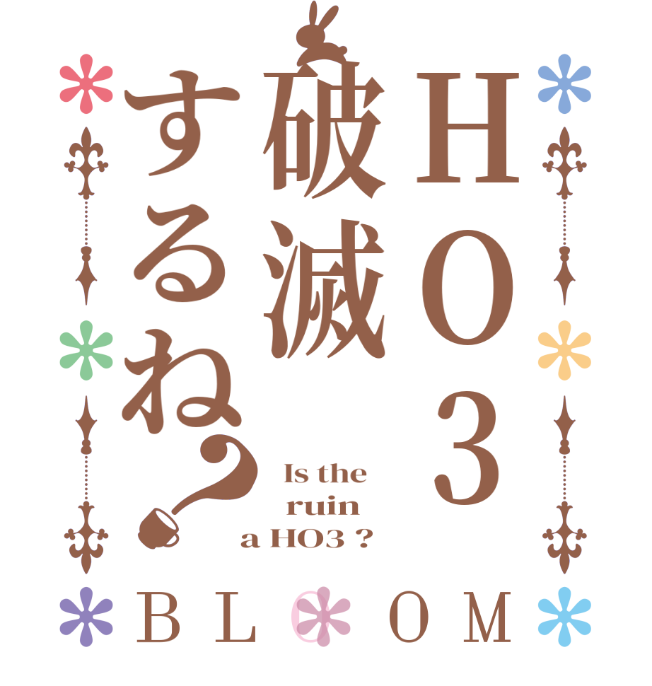 HO3破滅するね？BLOOM   Is the      ruin  a HO3 ?  