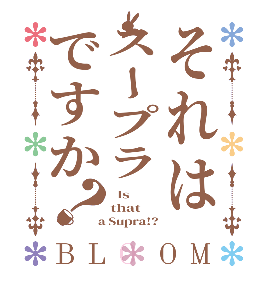 それはスープラですか？BLOOM   Is that  a Supra!? 