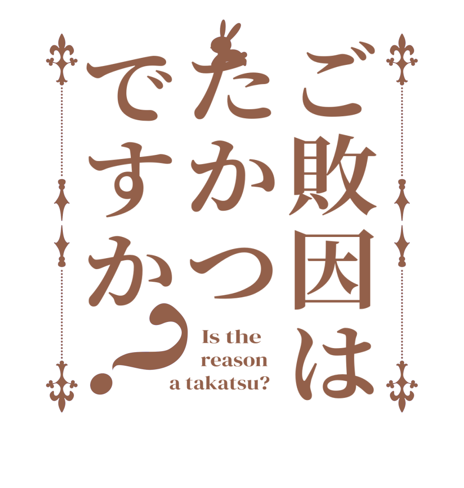 ご敗因はたかつですか？  Is the      reason    a takatsu?  