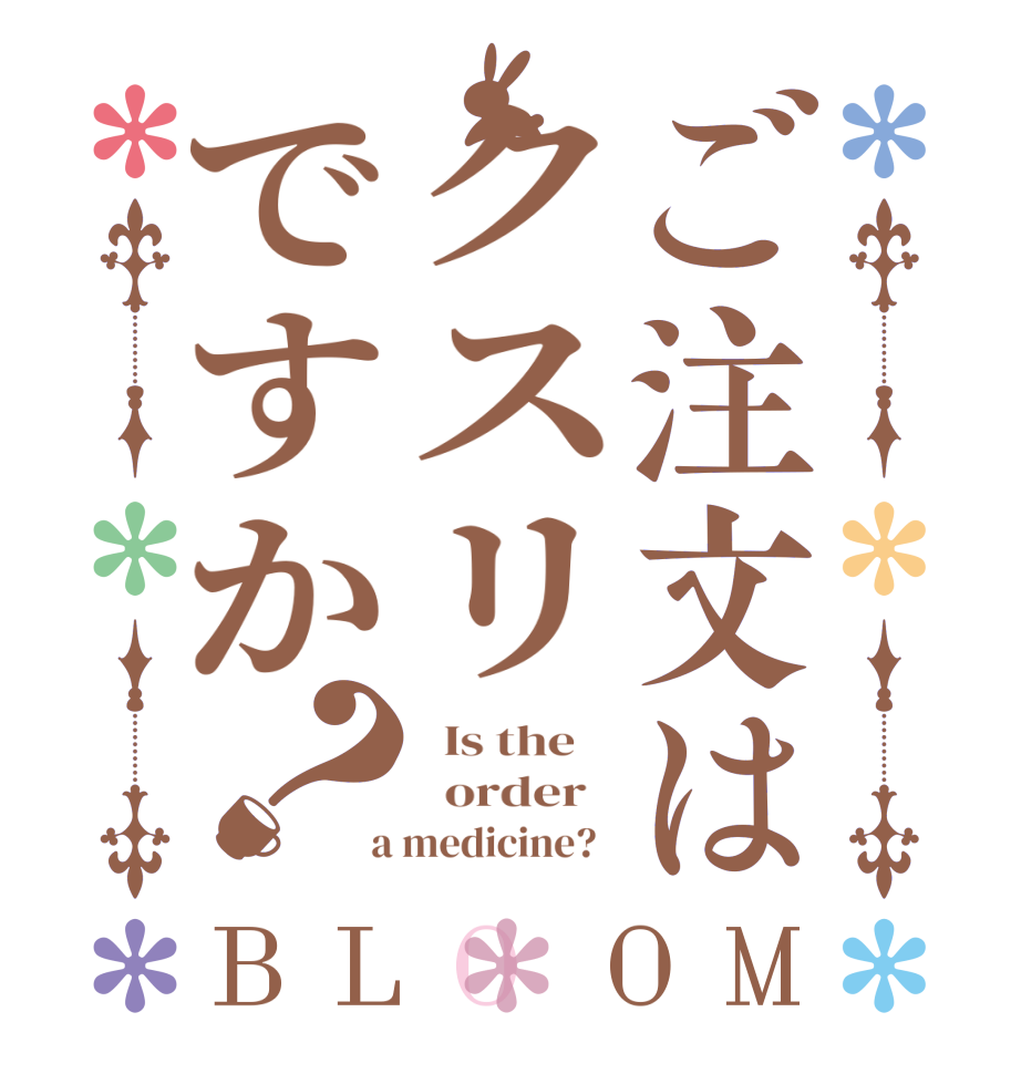 ご注文はクスリですか？BLOOM   Is the      order    a medicine?  
