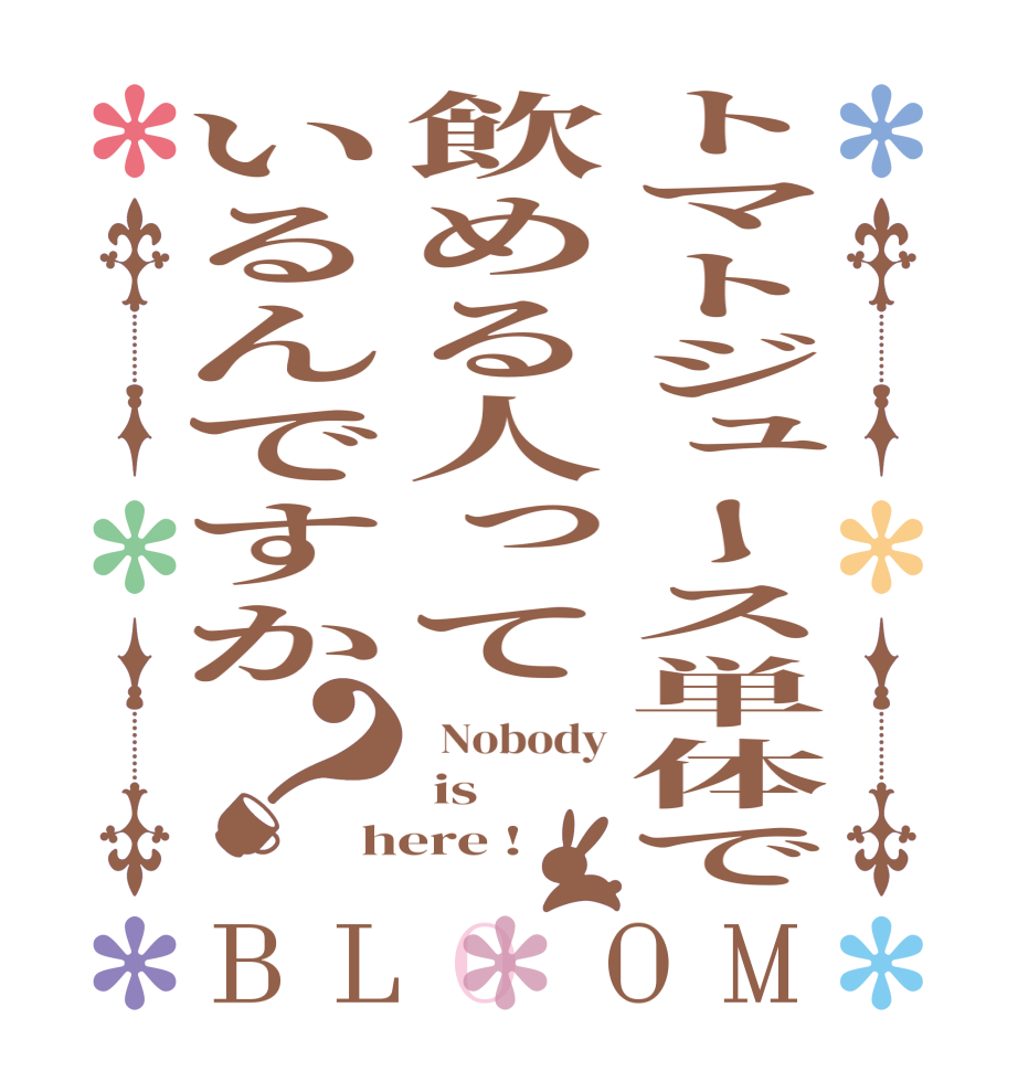 トマトジュース単体で飲める人っているんですか？BLOOM   Nobody  is here !  