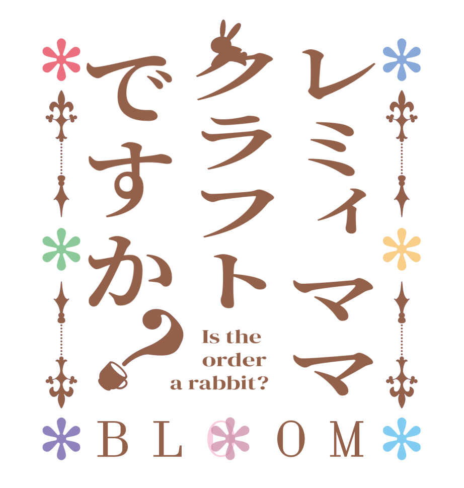 レミィママクラフトですか？BLOOM   Is the      order    a rabbit?  