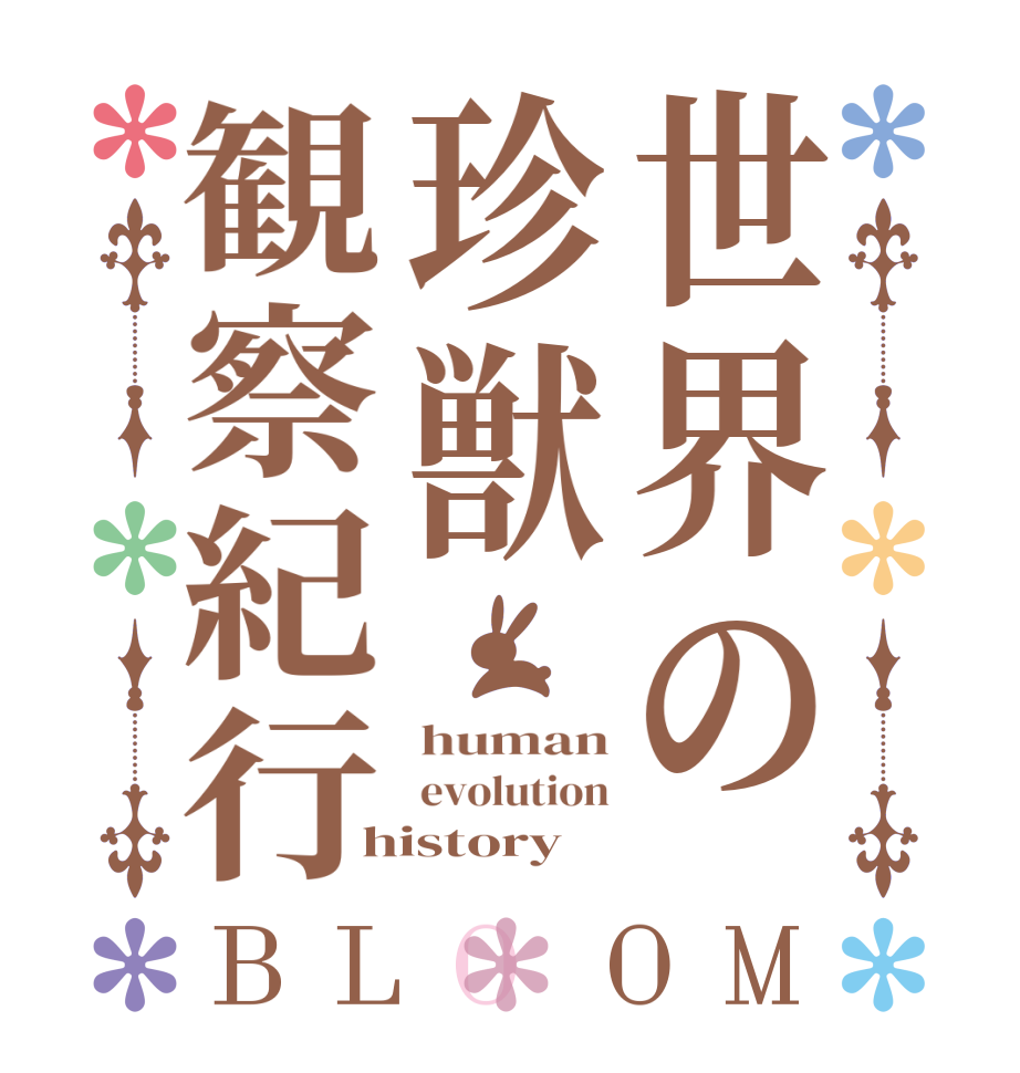 世界の珍獣観察紀行BLOOM human evolution history 