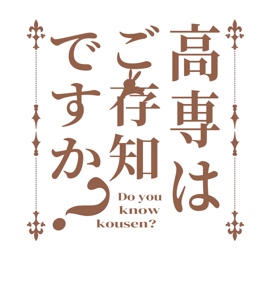 高専はご存知ですか？  Do you   know kousen?  