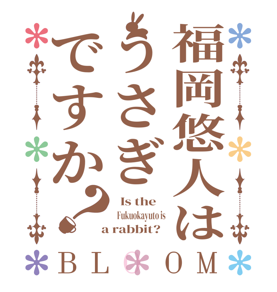福岡悠人はうさぎですか？BLOOM   Is the      Fukuokayuto is  a rabbit?  