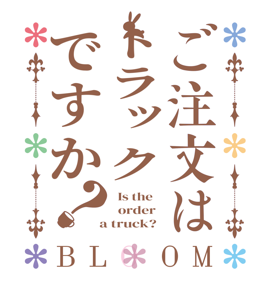 ご注文はトラックですか？BLOOM   Is the      order    a truck?  