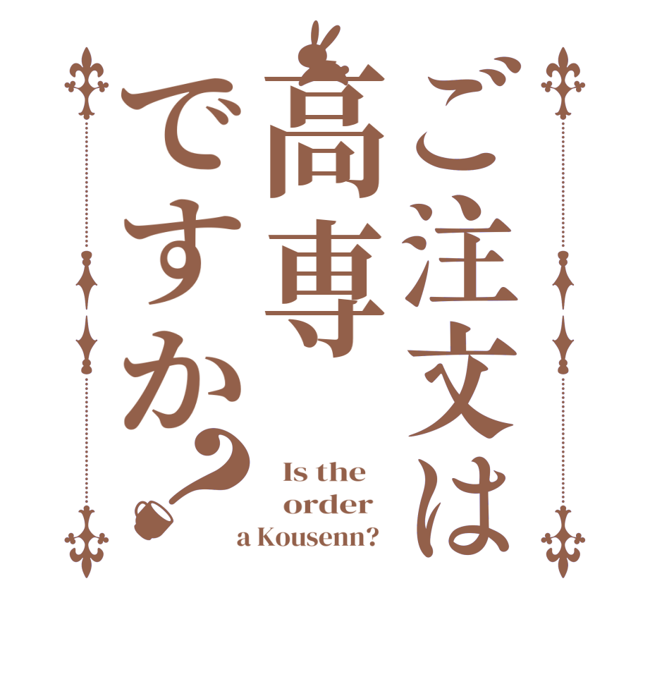 ご注文は高専ですか？  Is the      order    a Kousenn?  
