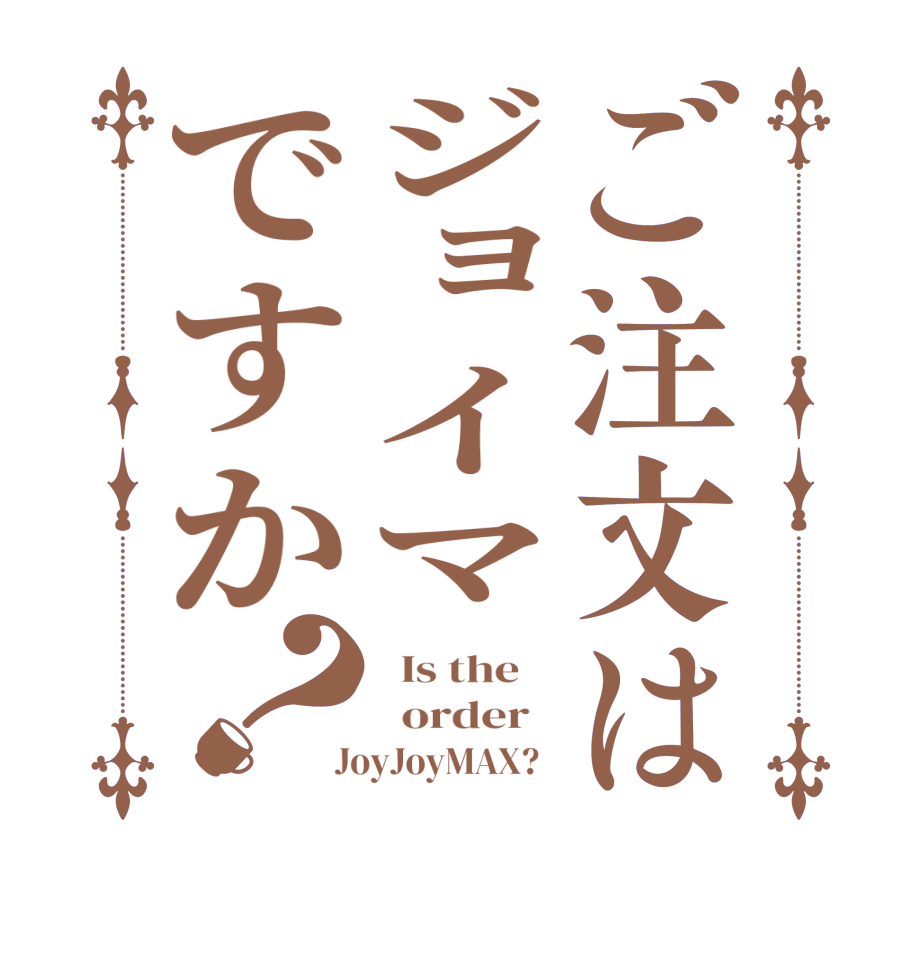 ご注文はジョイマですか？  Is the      order    JoyJoyMAX?  