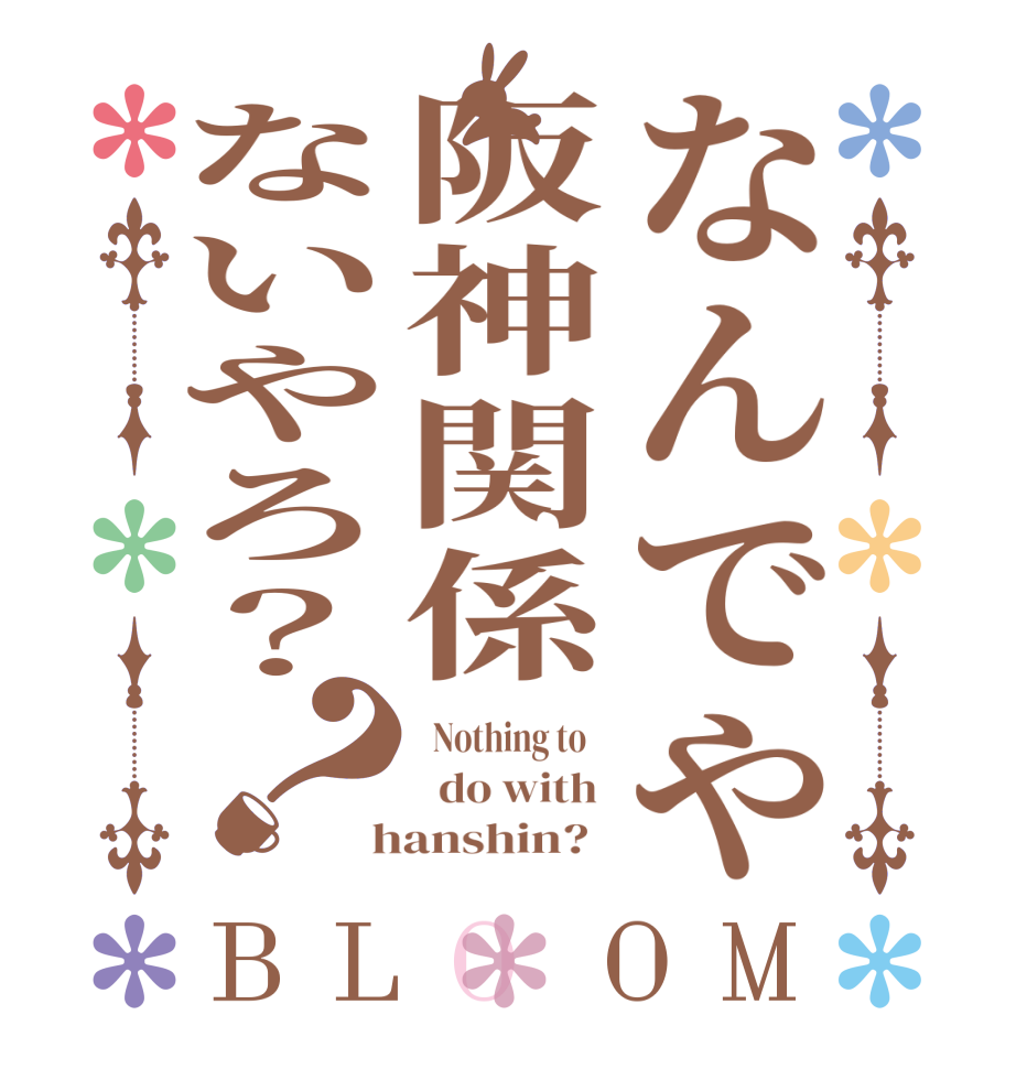 なんでや阪神関係ないやろ？？BLOOM   Nothing to      do with   hanshin?  