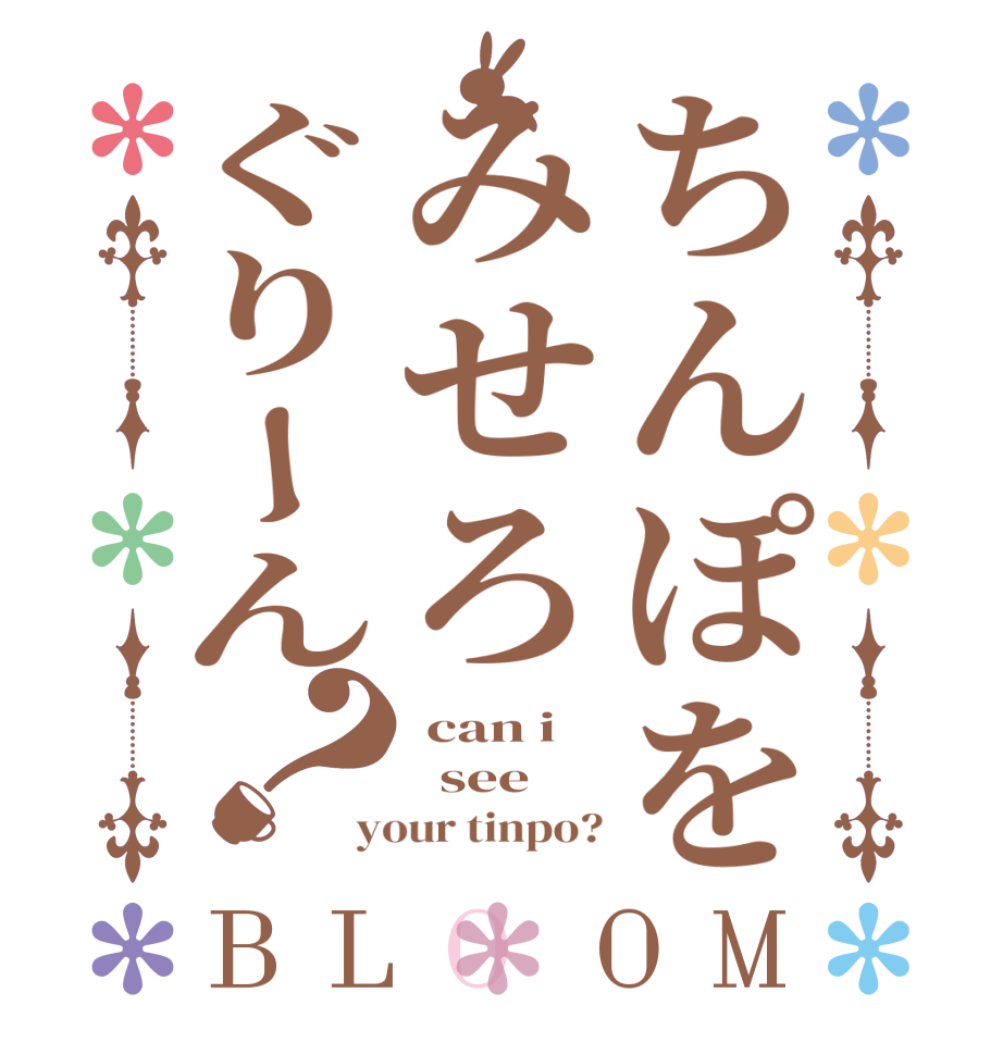 ちんぽをみせろぐりーん？BLOOM  can i   see your tinpo?