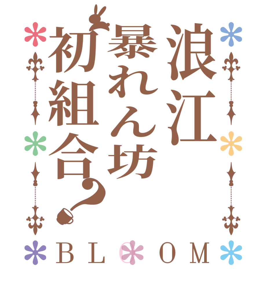 浪江暴れん坊初組合？BLOOM   