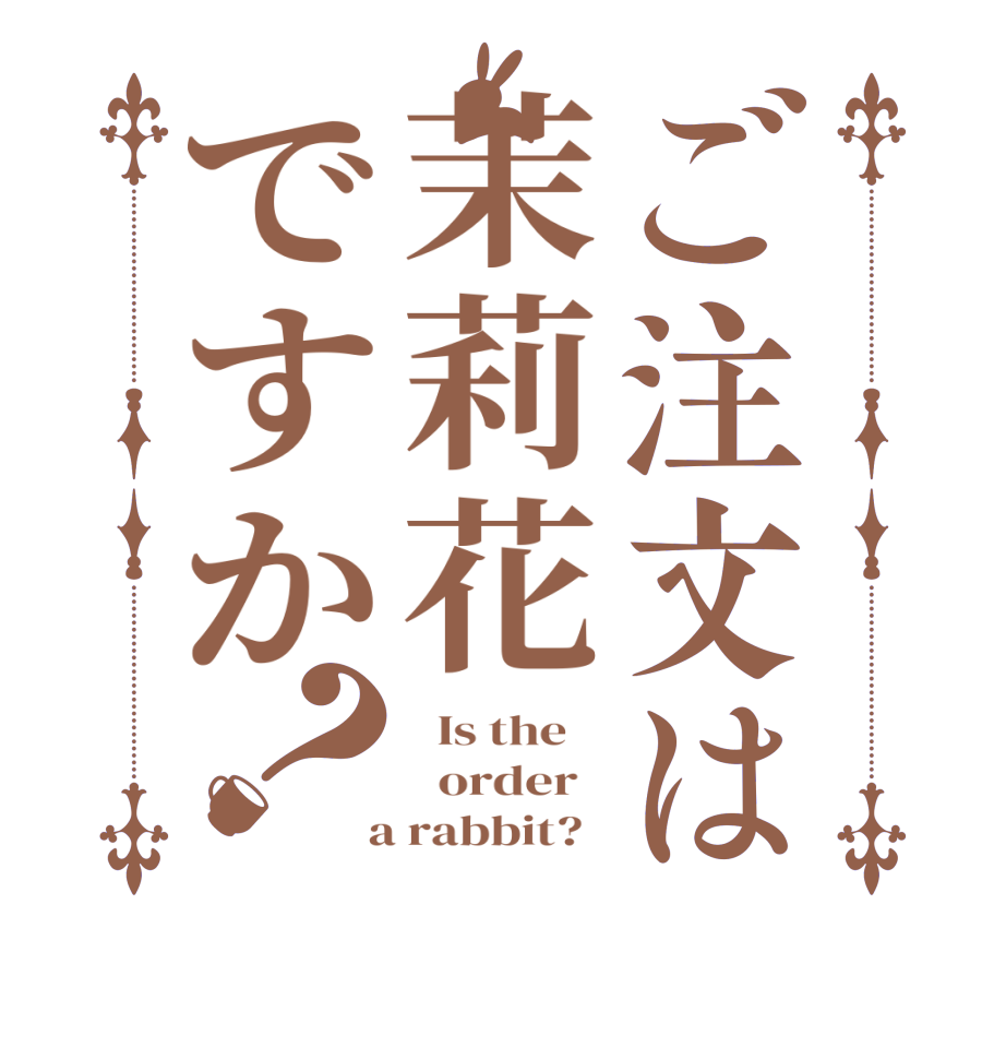 ご注文は茉莉花ですか？  Is the      order    a rabbit?  