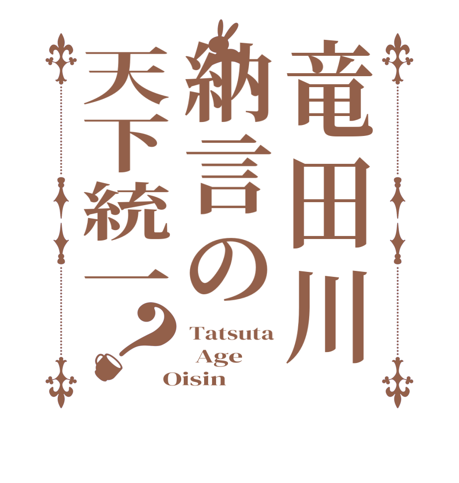 竜田川納言の天下統一？Tatsuta  Age Oisin