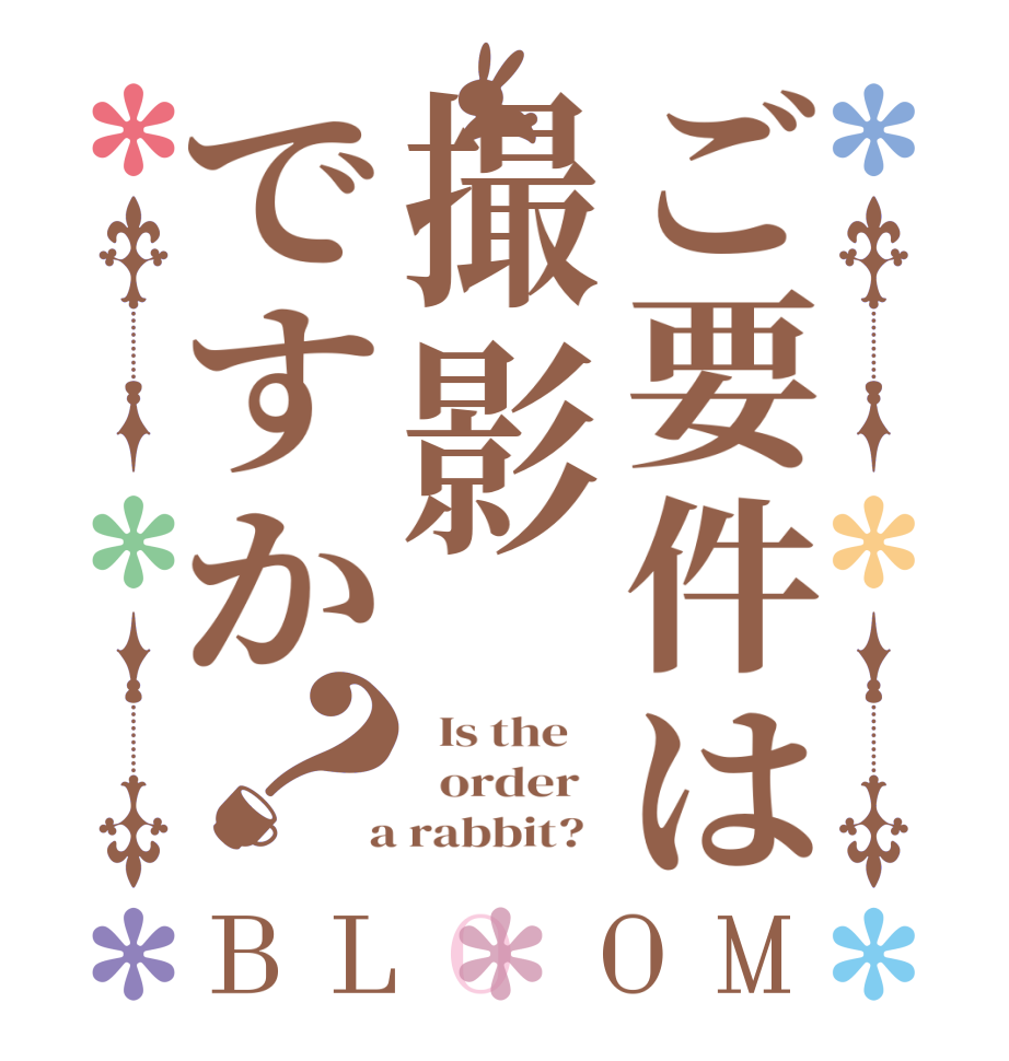 ご要件は撮影ですか？BLOOM   Is the      order    a rabbit?  
