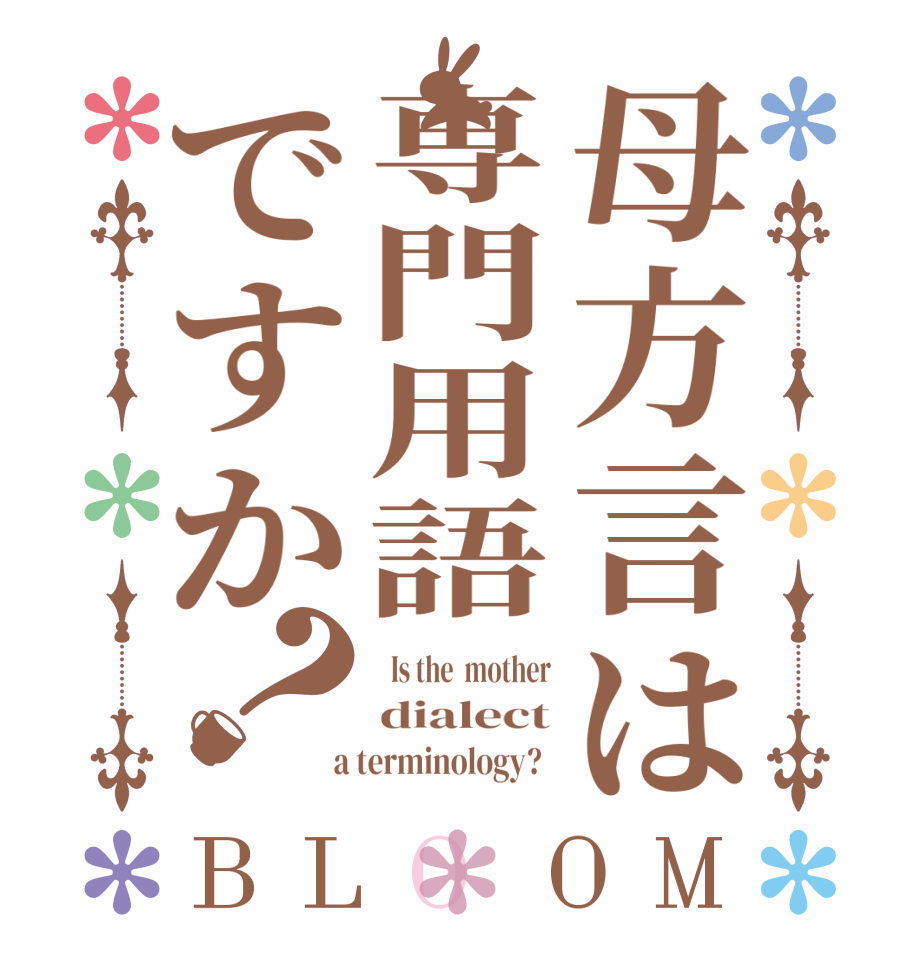 母方言は専門用語ですか？BLOOM   Is the  mother dialect  a terminology?  