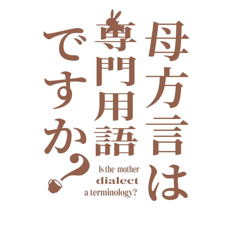 母方言は専門用語ですか？  Is the  mother dialect  a terminology?  