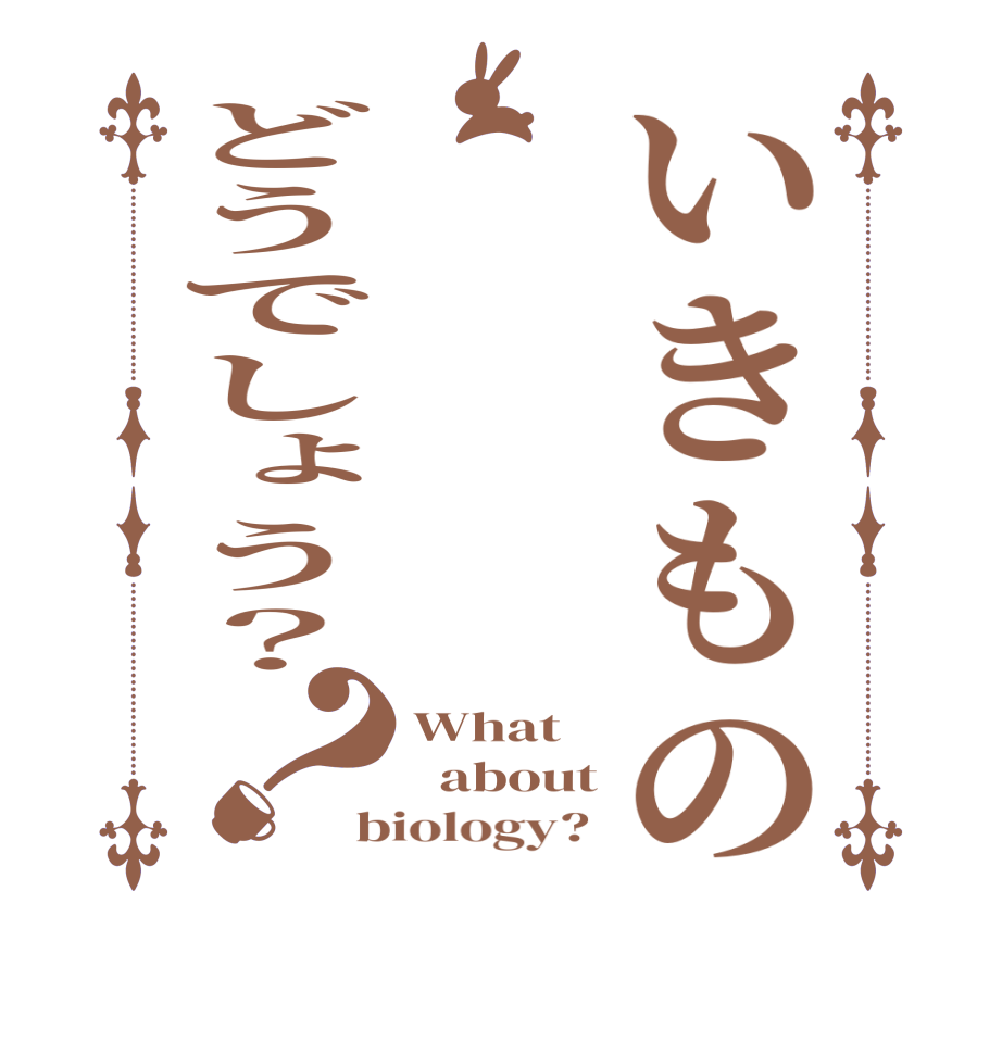 いきものどうでしょう？？What   about biology? 