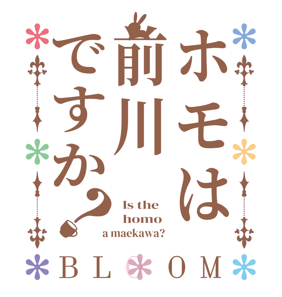 ホモは前川ですか？BLOOM   Is the      homo    a maekawa?  