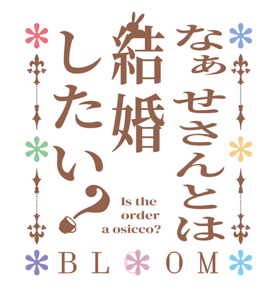 なぁせさんとは結婚したい？BLOOM   Is the      order    a osicco?  