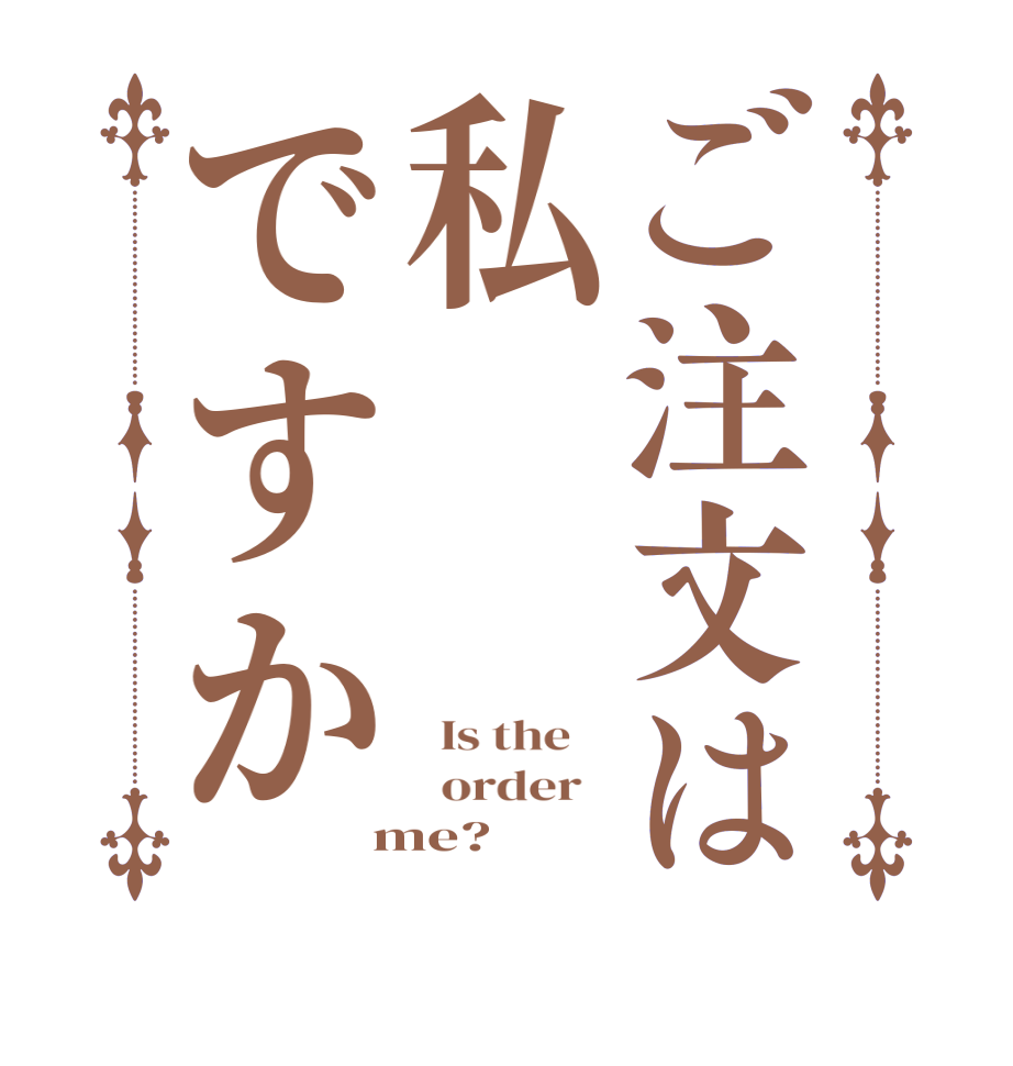 ご注文は私ですか  Is the      order    me?  