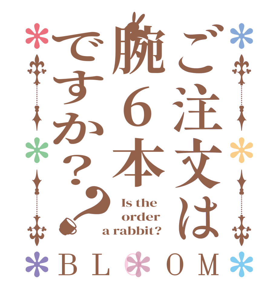 ご注文は腕6本ですか？？BLOOM   Is the      order    a rabbit?  