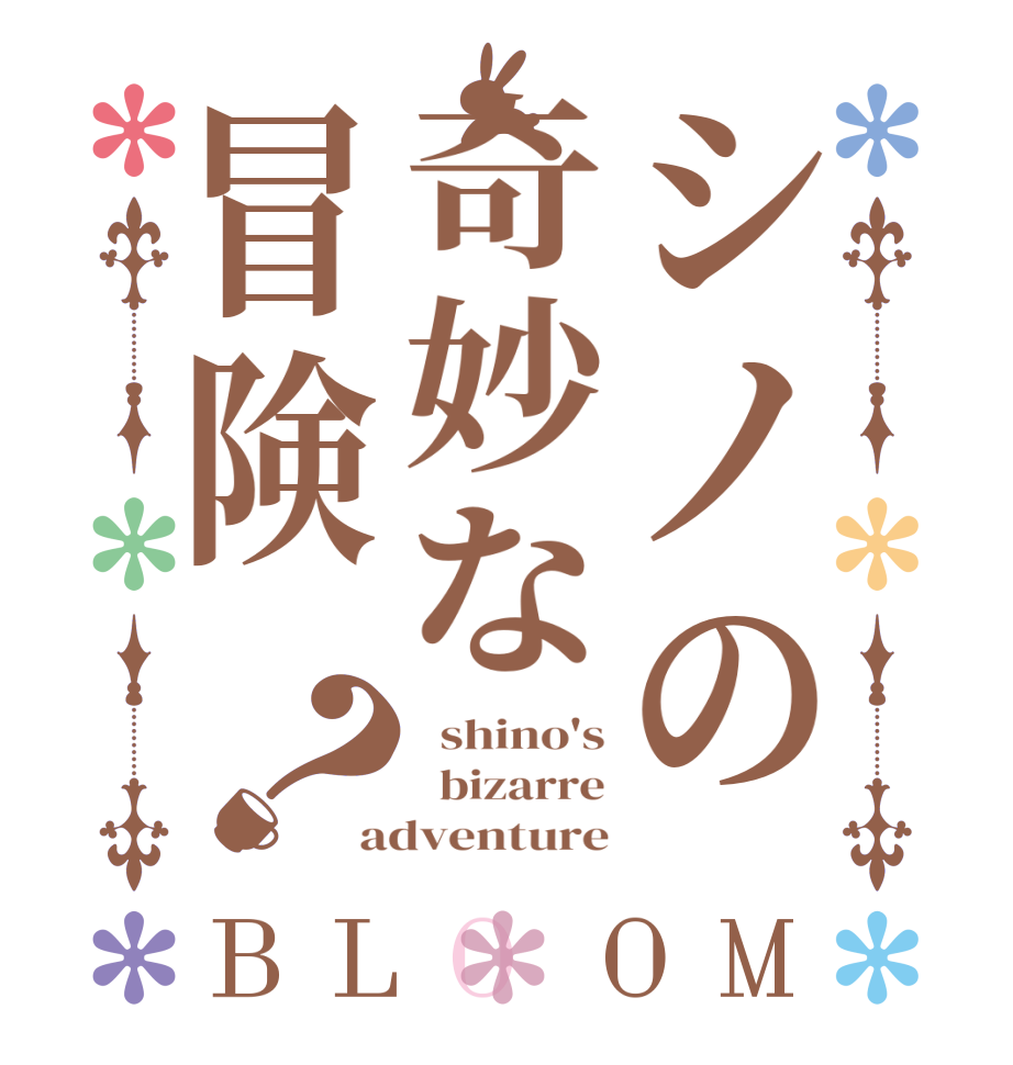 シノの奇妙な冒険？BLOOM   shino's   bizarre adventure