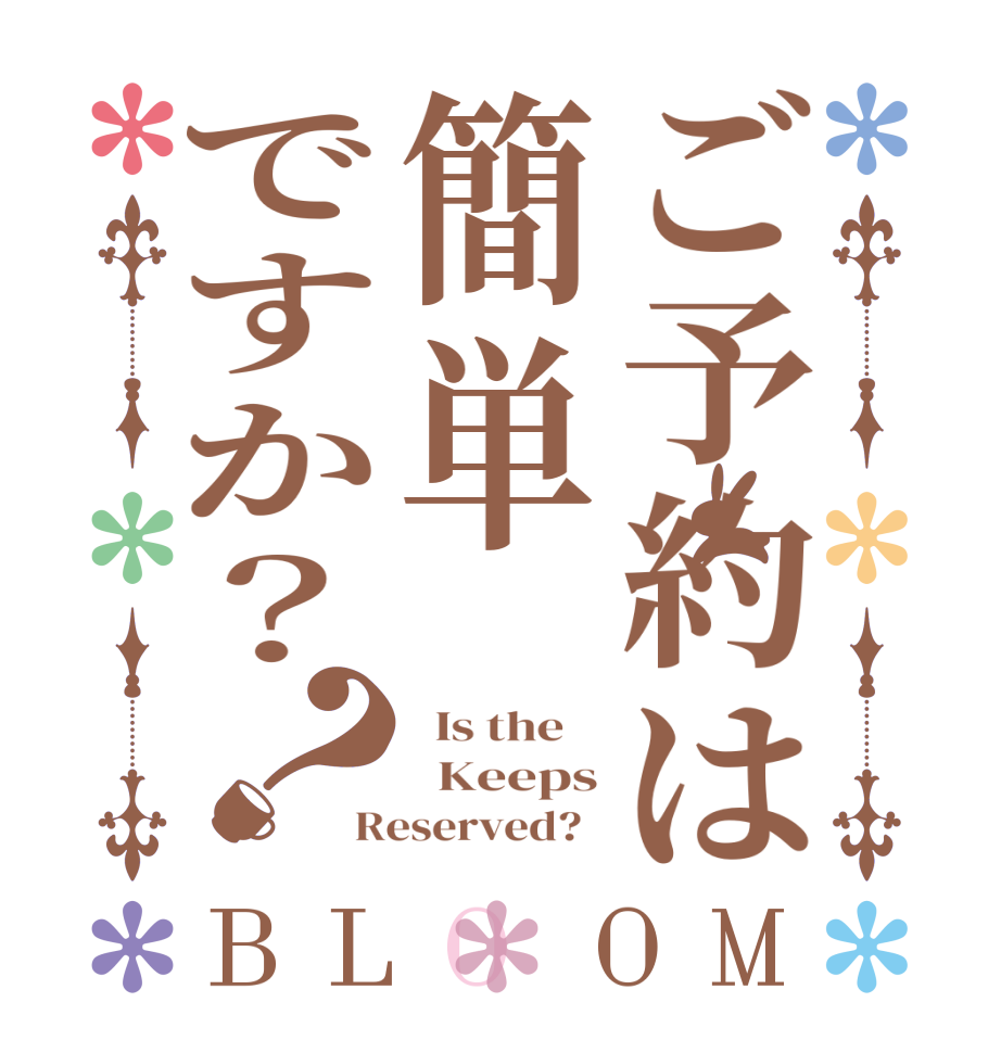 ご予約は簡単ですか？？BLOOM   Is the      Keeps Reserved?  
