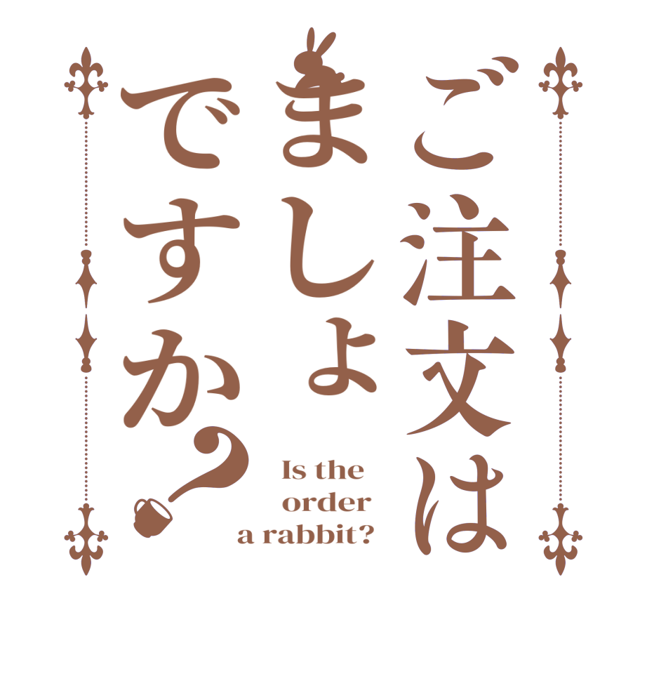 ご注文はましょですか？  Is the      order    a rabbit?  