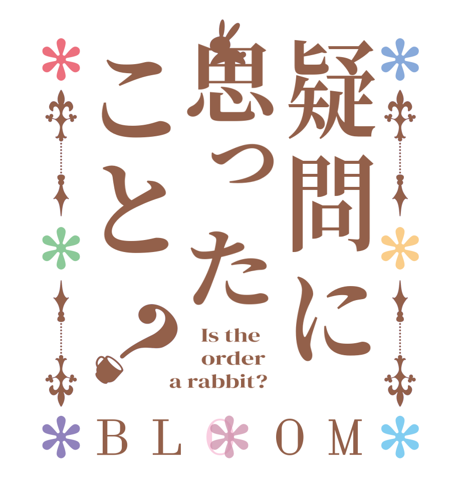 疑問に思ったこと？BLOOM   Is the      order    a rabbit?  