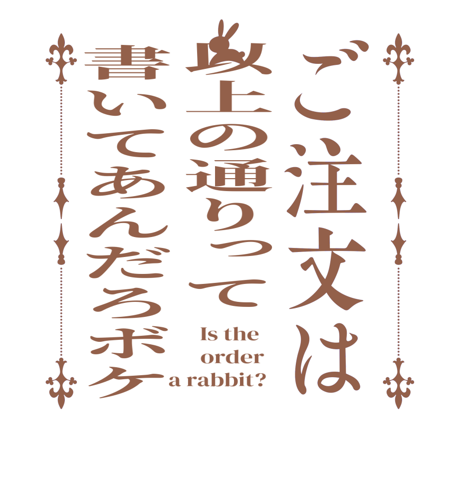 ご注文は以上の通りって書いてあんだろボケ  Is the      order    a rabbit?  