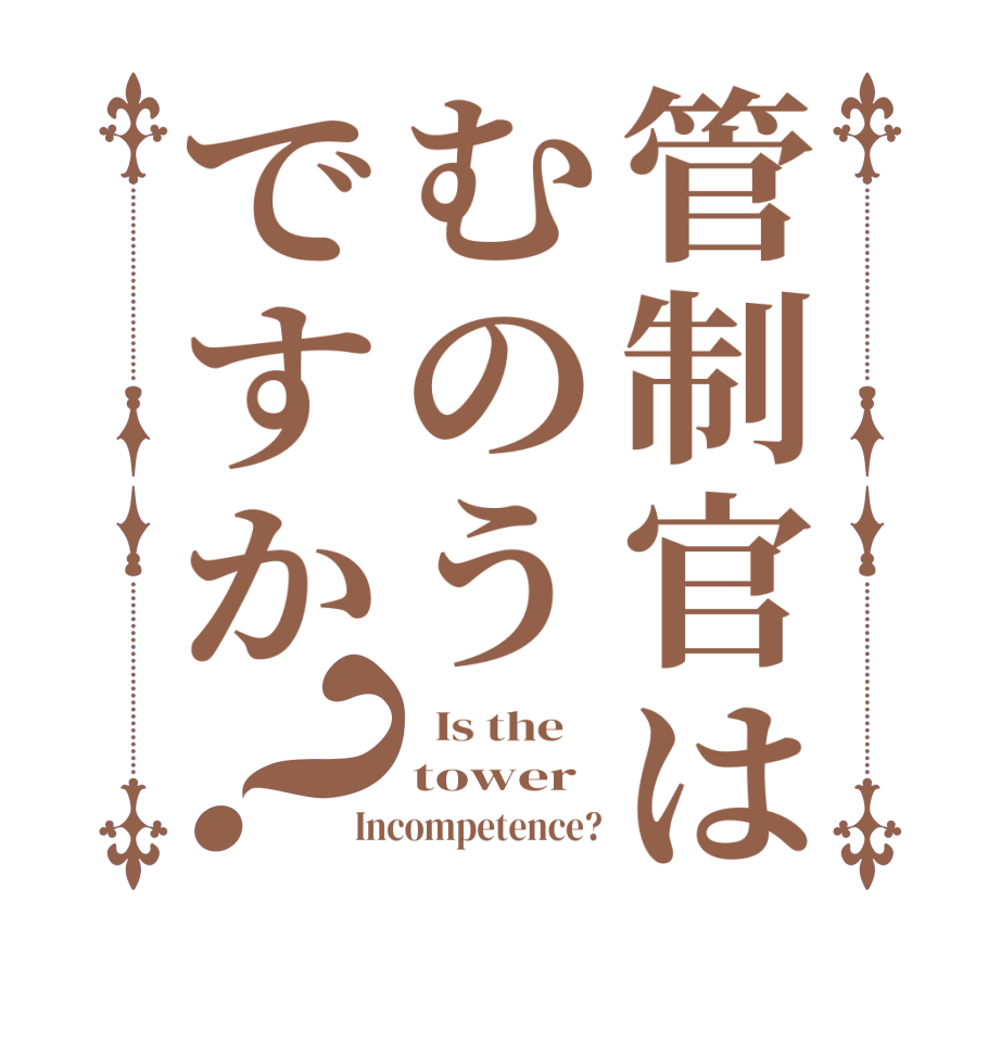 管制官はむのうですか？  Is the    tower Incompetence?