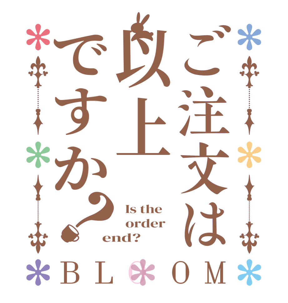 ご注文は以上ですか？BLOOM   Is the      order   end?
