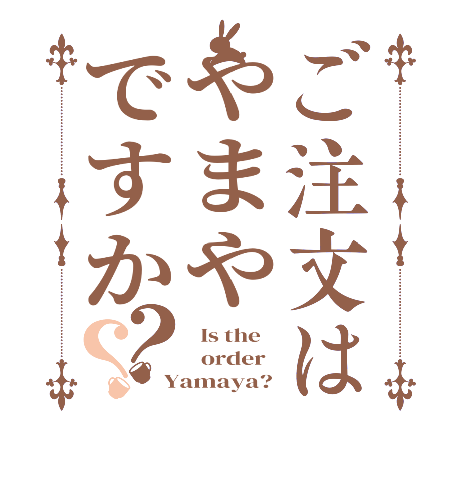 ご注文はやまやですか？？  Is the      order   Yamaya? 